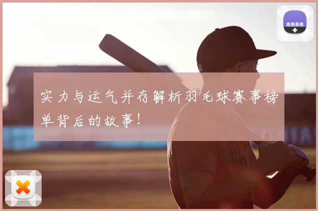 实力与运气并存解析羽毛球赛事榜单背后的故事！