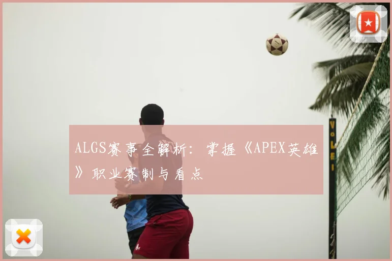 ALGS赛事全解析:掌握《APEX英雄》职业赛制与看点