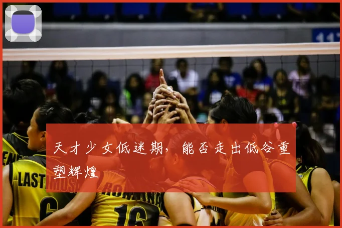 天才少女低迷期，能否走出低谷重塑辉煌