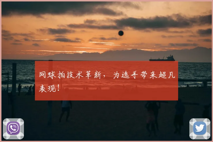 网球拍技术革新，为选手带来超凡表现！