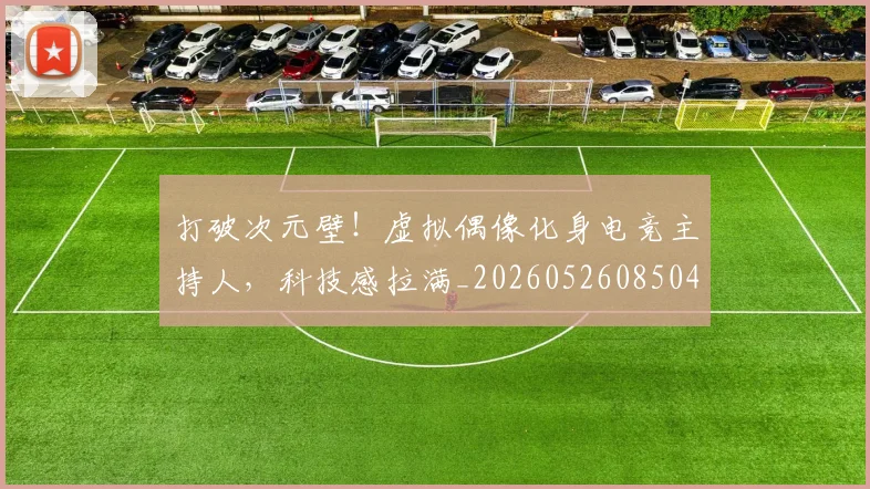 打破次元壁！虚拟偶像化身电竞主持人，科技感拉满_20260526085049