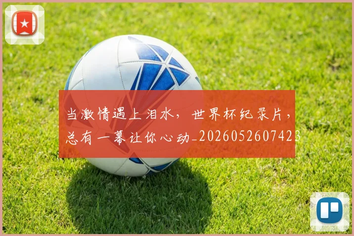 当激情遇上泪水，世界杯纪录片，总有一幕让你心动_20260526074234